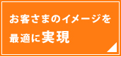 お客さまのイメージを最適に実現