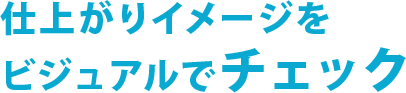 仕上がりイメージをビジュアルでチェック