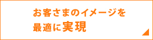 お客さまのイメージを最適に実現
